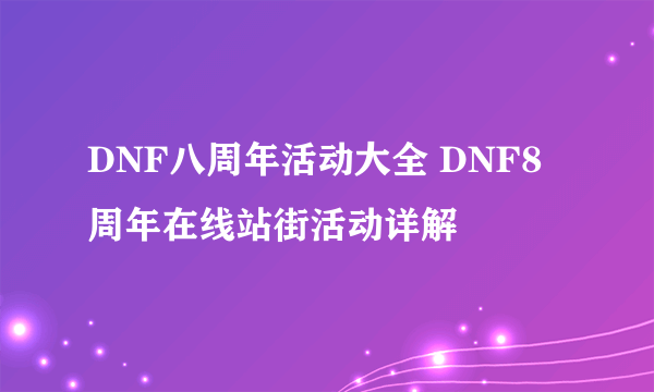 DNF八周年活动大全 DNF8周年在线站街活动详解