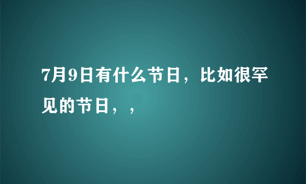 7月9日有什么节日，比如很罕见的节日，，