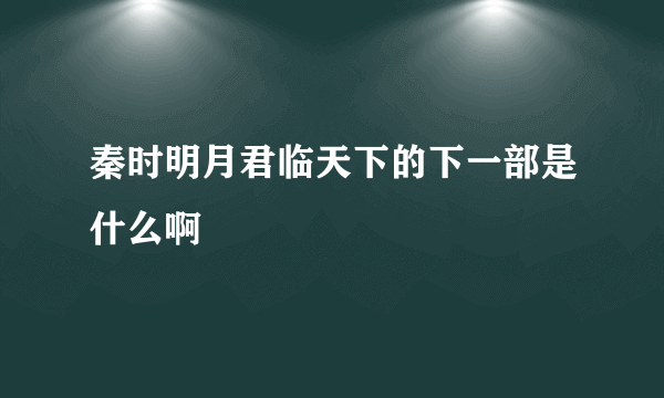 秦时明月君临天下的下一部是什么啊