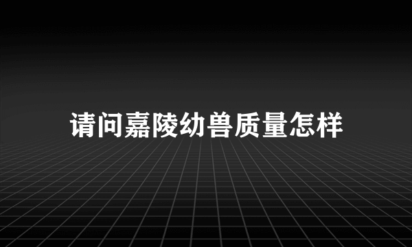 请问嘉陵幼兽质量怎样