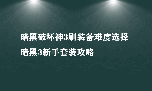 暗黑破坏神3刷装备难度选择 暗黑3新手套装攻略