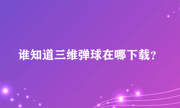 谁知道三维弹球在哪下载？