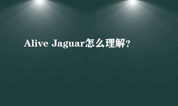 Alive Jaguar怎么理解？