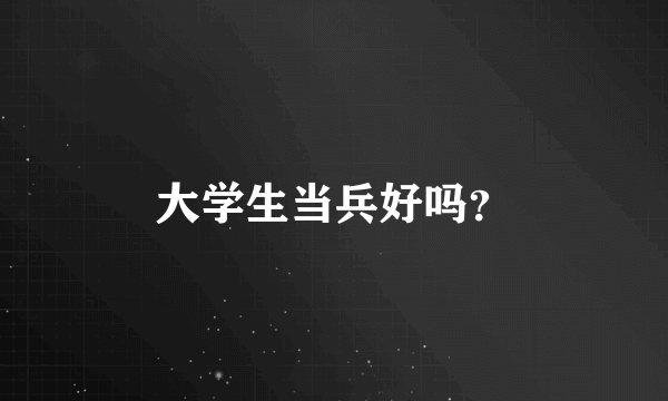 大学生当兵好吗？