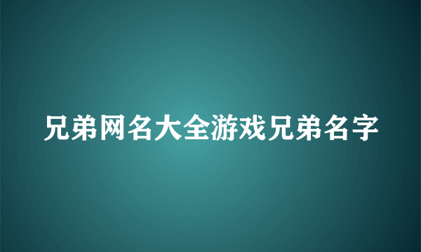 兄弟网名大全游戏兄弟名字