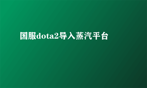 国服dota2导入蒸汽平台