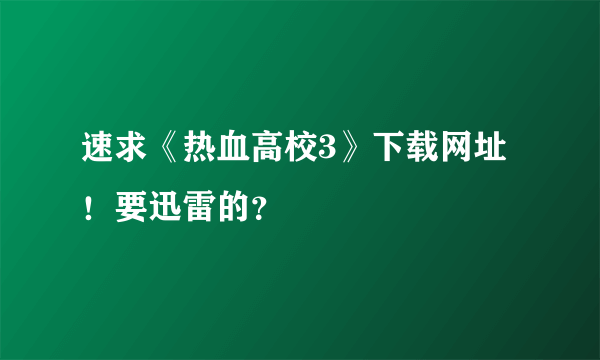 速求《热血高校3》下载网址！要迅雷的？