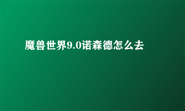 魔兽世界9.0诺森德怎么去