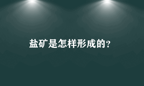 盐矿是怎样形成的？