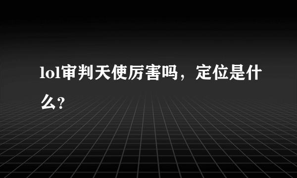 lol审判天使厉害吗，定位是什么？