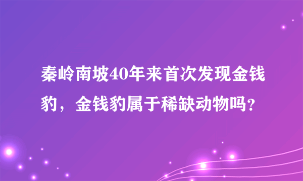 秦岭南坡40年来首次发现金钱豹，金钱豹属于稀缺动物吗？