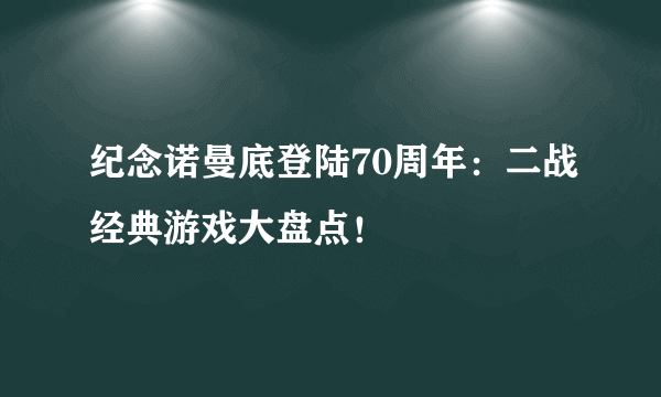 纪念诺曼底登陆70周年：二战经典游戏大盘点！