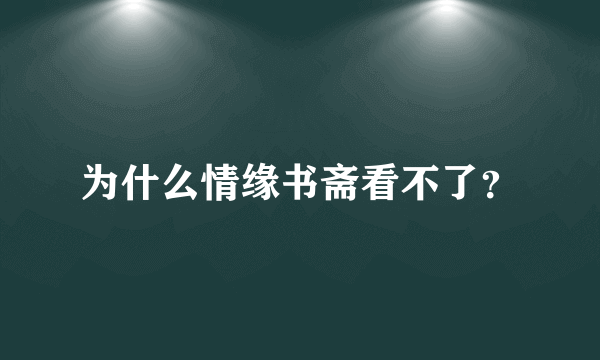 为什么情缘书斋看不了？