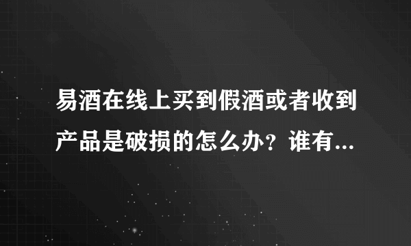 易酒在线上买到假酒或者收到产品是破损的怎么办？谁有过这样的经历？