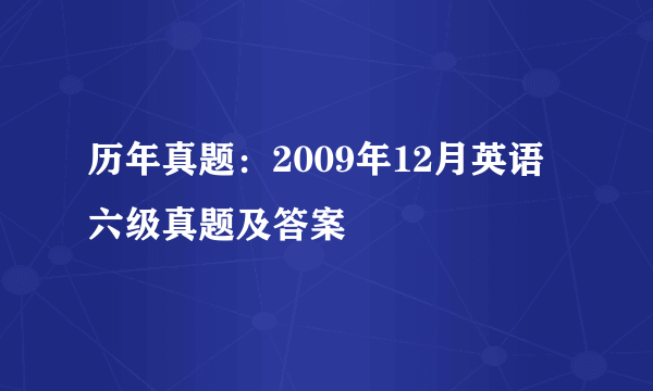 历年真题：2009年12月英语六级真题及答案