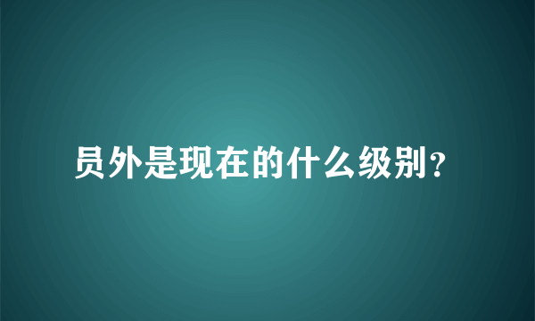 员外是现在的什么级别？