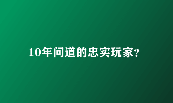 10年问道的忠实玩家？