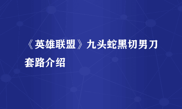 《英雄联盟》九头蛇黑切男刀套路介绍