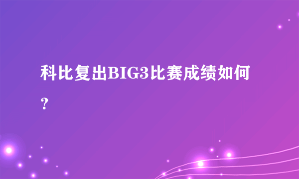 科比复出BIG3比赛成绩如何？