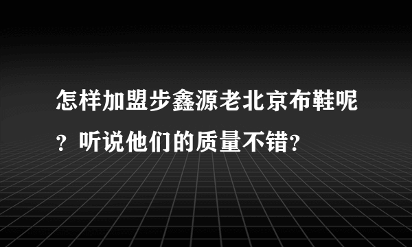 怎样加盟步鑫源老北京布鞋呢？听说他们的质量不错？