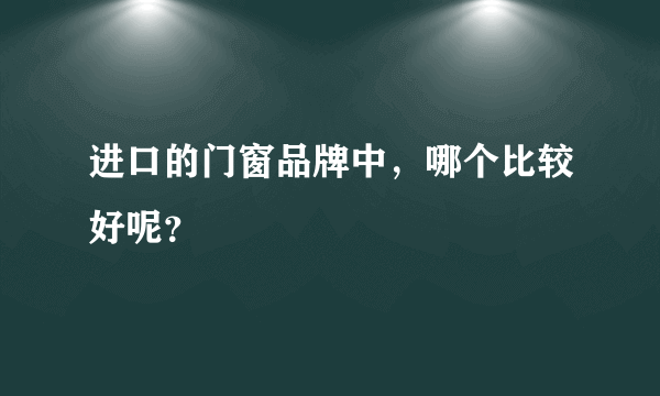 进口的门窗品牌中，哪个比较好呢？