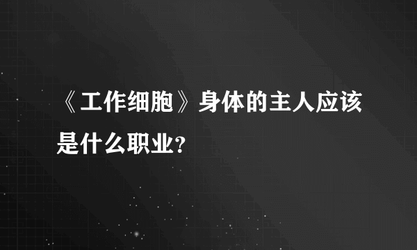 《工作细胞》身体的主人应该是什么职业？