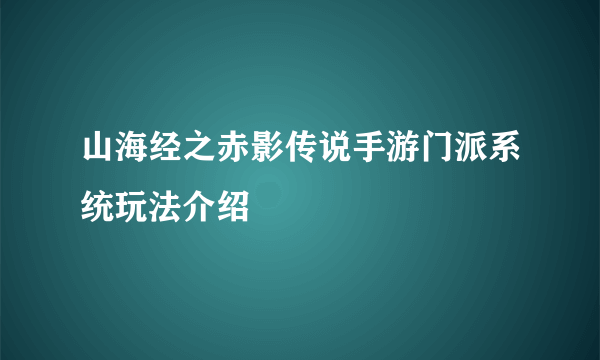 山海经之赤影传说手游门派系统玩法介绍