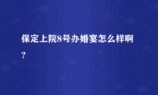 保定上院8号办婚宴怎么样啊？