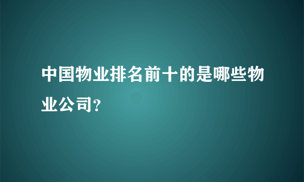 中国物业排名前十的是哪些物业公司？