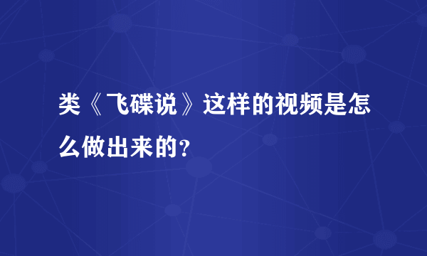 类《飞碟说》这样的视频是怎么做出来的？