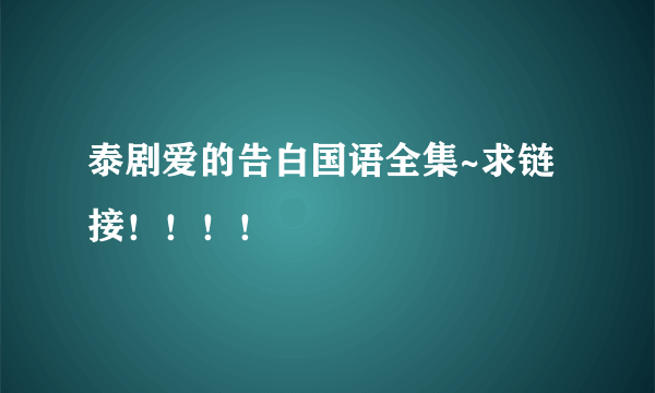 泰剧爱的告白国语全集~求链接！！！！