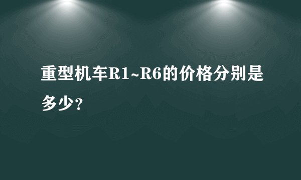 重型机车R1~R6的价格分别是多少？