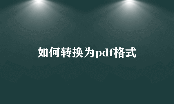 如何转换为pdf格式