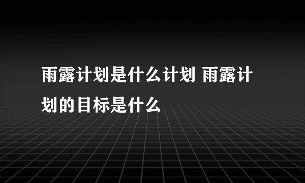 雨露计划是什么计划 雨露计划的目标是什么