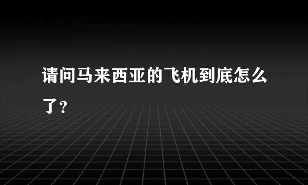 请问马来西亚的飞机到底怎么了？