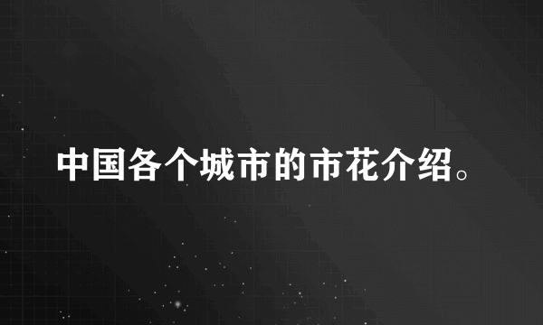 中国各个城市的市花介绍。