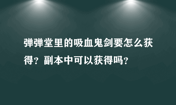 弹弹堂里的吸血鬼剑要怎么获得？副本中可以获得吗？