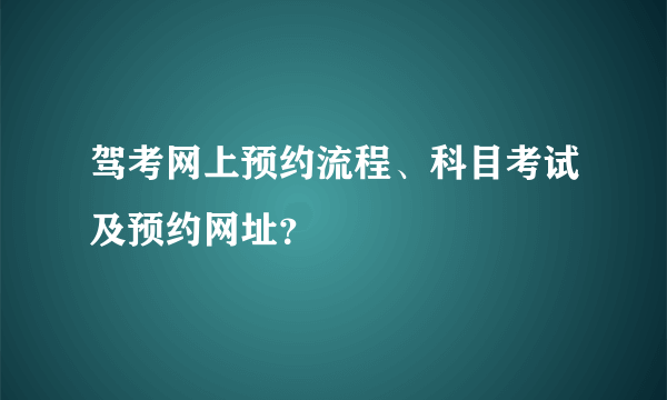 驾考网上预约流程、科目考试及预约网址？