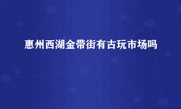 惠州西湖金带街有古玩市场吗