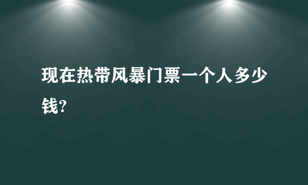 现在热带风暴门票一个人多少钱?