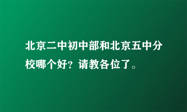 北京二中初中部和北京五中分校哪个好？请教各位了。