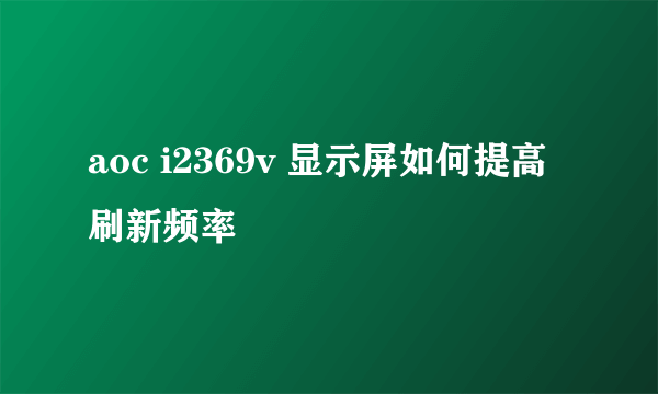 aoc i2369v 显示屏如何提高刷新频率