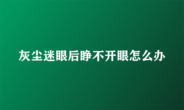 灰尘迷眼后睁不开眼怎么办