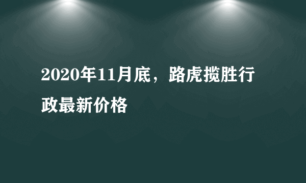 2020年11月底，路虎揽胜行政最新价格