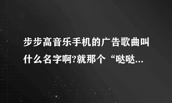 步步高音乐手机的广告歌曲叫什么名字啊?就那个“哒哒哒哒哒”