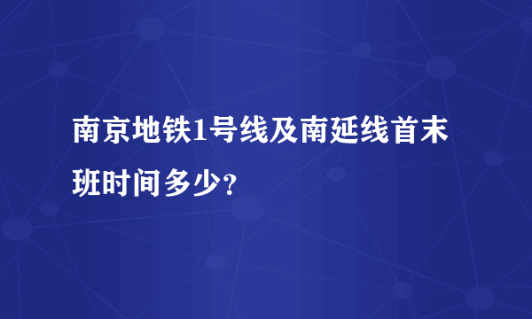 南京地铁1号线及南延线首末班时间多少？