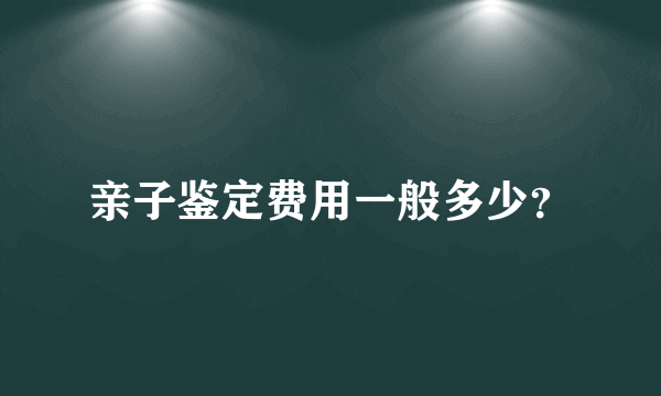 亲子鉴定费用一般多少？