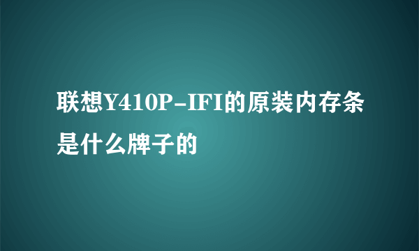 联想Y410P-IFI的原装内存条是什么牌子的