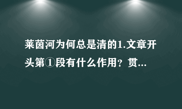 莱茵河为何总是清的1.文章开头第①段有什么作用？贯穿全文的说明顺序是什么？2.第②段说：“对于德国的企业来说，处理污水却并不意味着增加成本负担，而是一种能够得到回报的产业投资。”请问，就文中举例来看，德国企业在处理污水方面能得到哪些回报？3.第③④段主要运用了什么说明方法？请选择一例结合具体内容说说它的作用。4.第⑥中加点的词语“为数不多”能否删去，为什么？