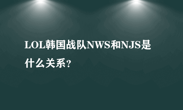 LOL韩国战队NWS和NJS是什么关系？